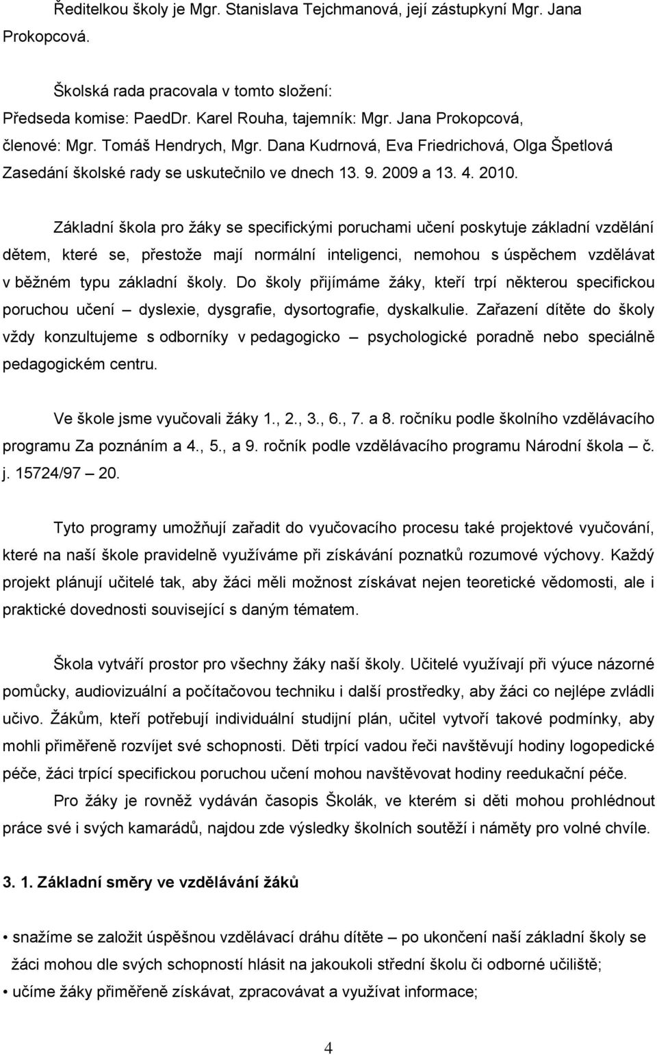 Základní škola pro ţáky se specifickými poruchami učení poskytuje základní vzdělání dětem, které se, přestoţe mají normální inteligenci, nemohou s úspěchem vzdělávat v běţném typu základní školy.