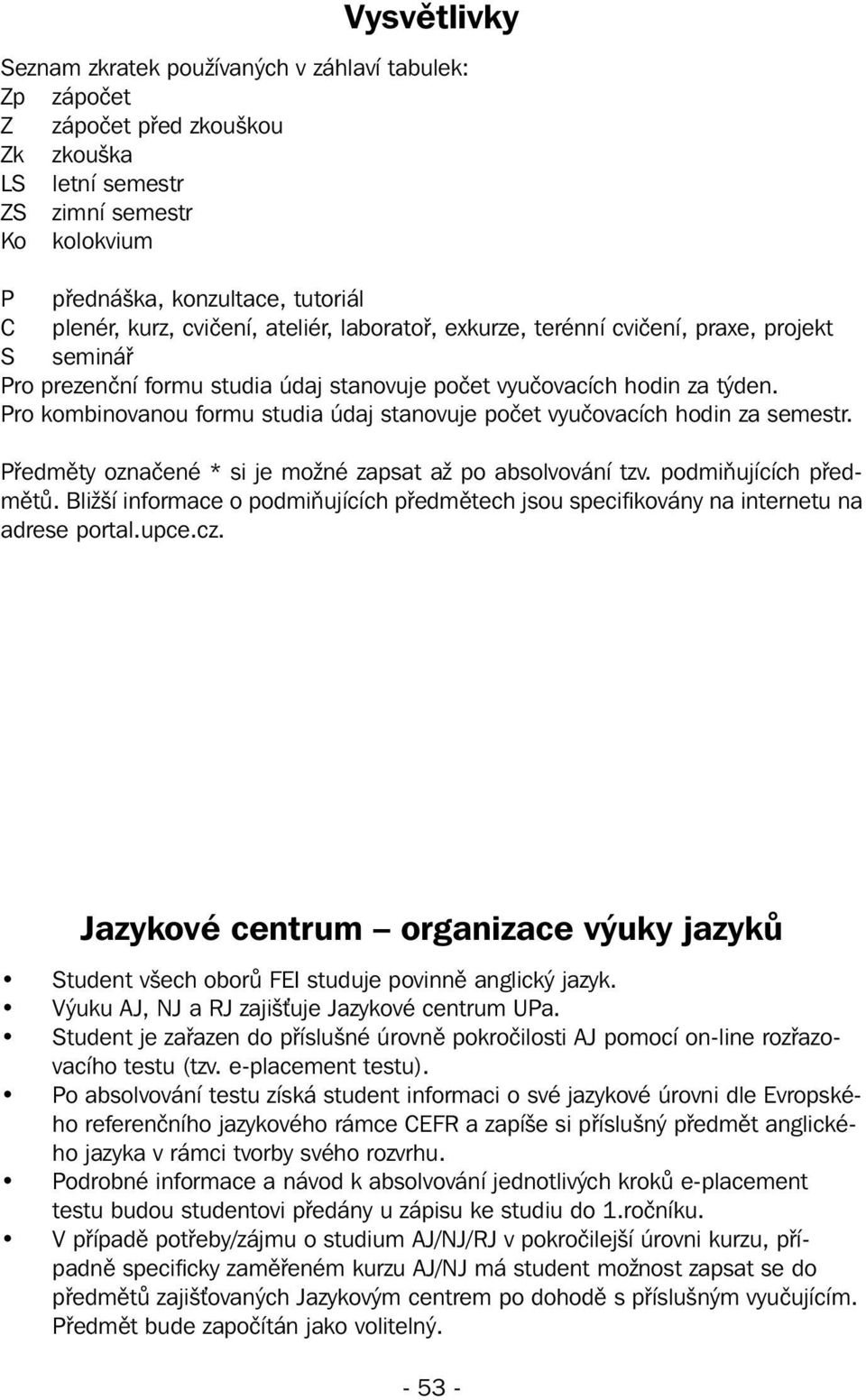 Pro kombinovanou formu studia údaj stanovuje počet vyučovacích hodin za semestr. Předměty označené * si je možné zapsat až po absolvování tzv. podmiňujících ů.