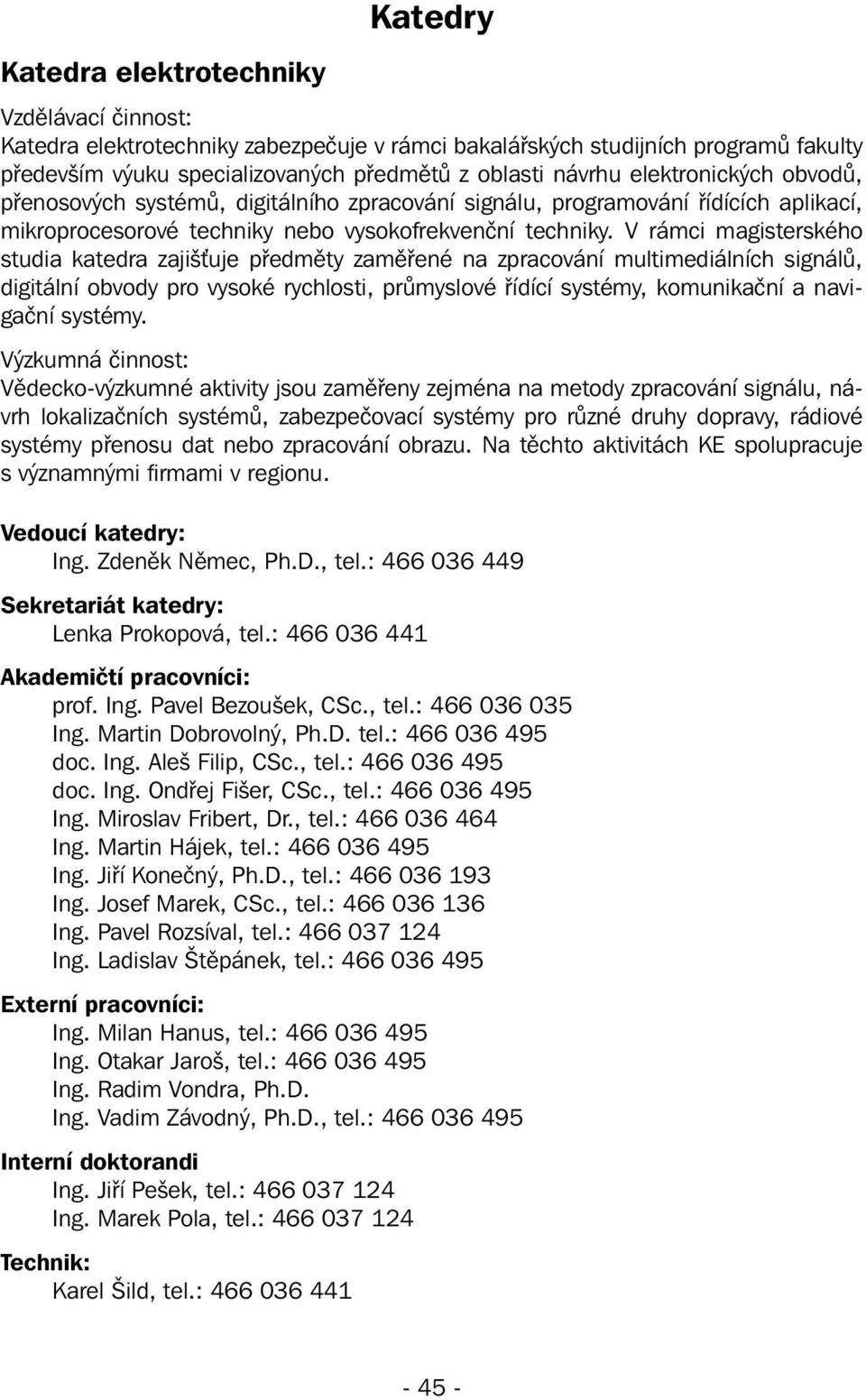 V rámci magisterského studia katedra zajišťuje y zaměřené na zpracování multimediálních signálů, digitální obvody pro vysoké rychlosti, průmyslové řídící systémy, komunikační a navigační systémy.