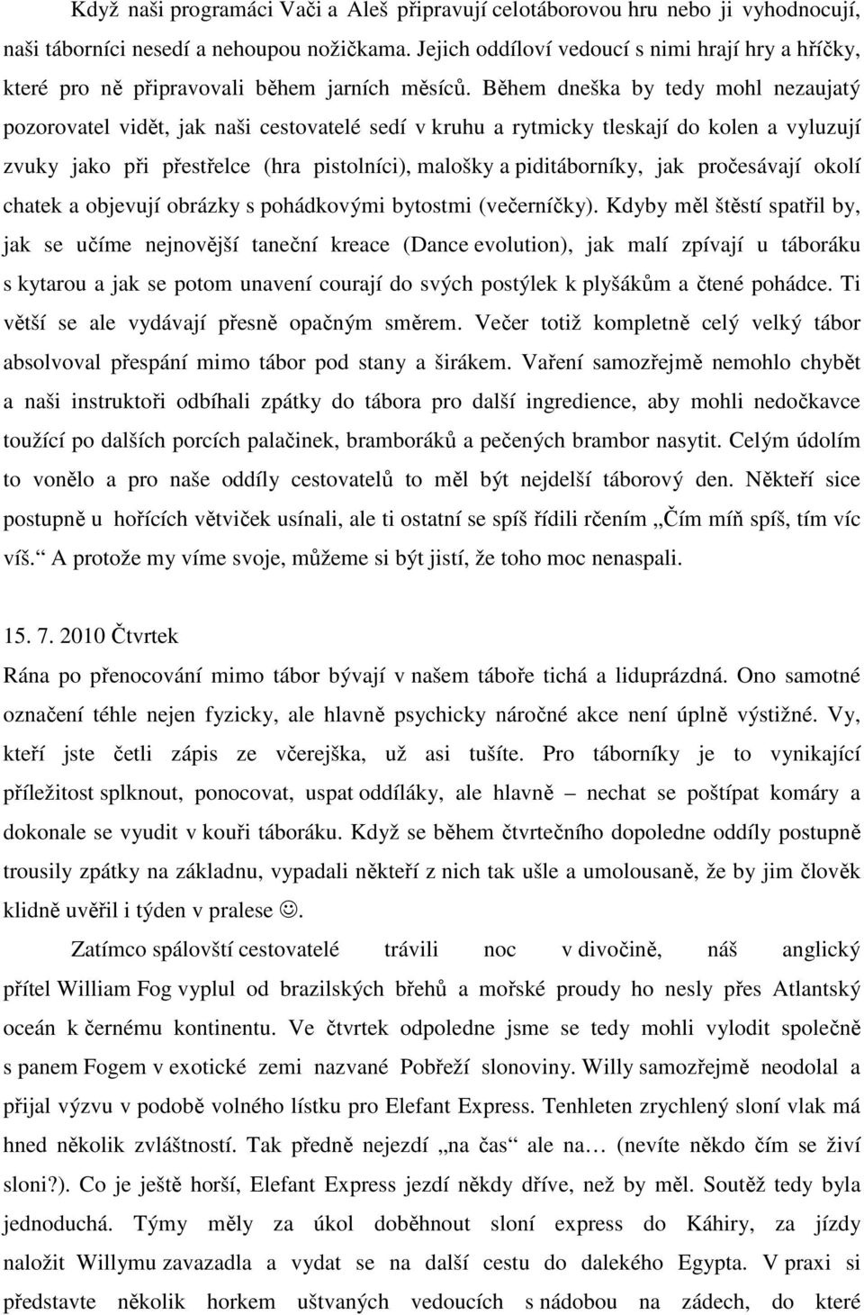 Během dneška by tedy mohl nezaujatý pozorovatel vidět, jak naši cestovatelé sedí v kruhu a rytmicky tleskají do kolen a vyluzují zvuky jako při přestřelce (hra pistolníci), malošky a piditáborníky,