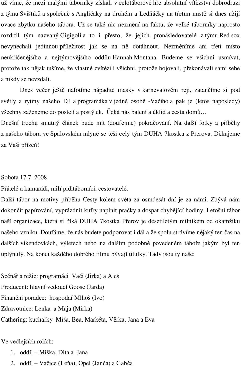 Už se také nic nezmění na faktu, že velké táborníky naprosto rozdrtil tým nazvaný Gigigoli a to i přesto, že jejich pronásledovatelé z týmu Red sox nevynechali jedinnou příležitost jak se na ně