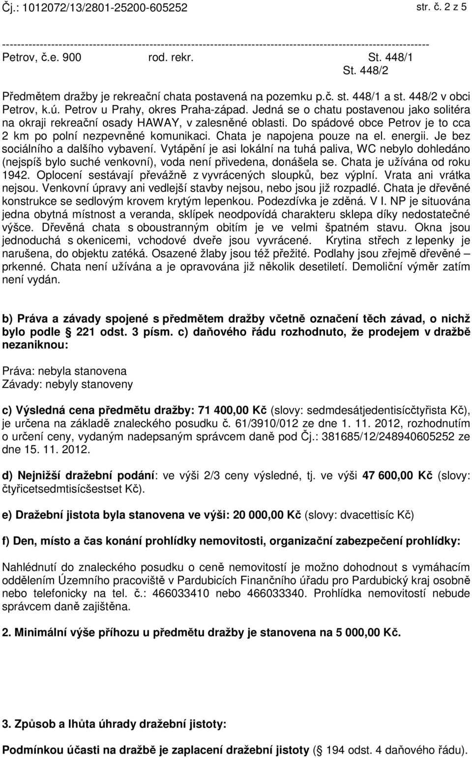 Jedná se o chatu postavenou jako solitéra na okraji rekreační osady HAWAY, v zalesněné oblasti. Do spádové obce Petrov je to cca 2 km po polní nezpevněné komunikaci. Chata je napojena pouze na el.