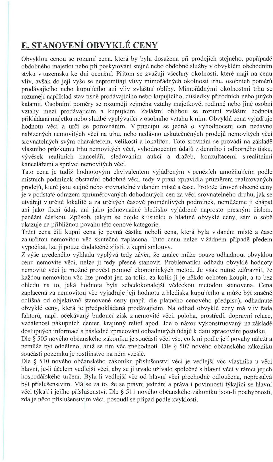 Přitom se zvažují všechny okolnosti, které mají na cenu vliv, avšak do její výše se nepromítají vlivy mimořádných okolností trhu, osobních poměrů prodávajícího nebo kupujícího ani vliv zvláštní