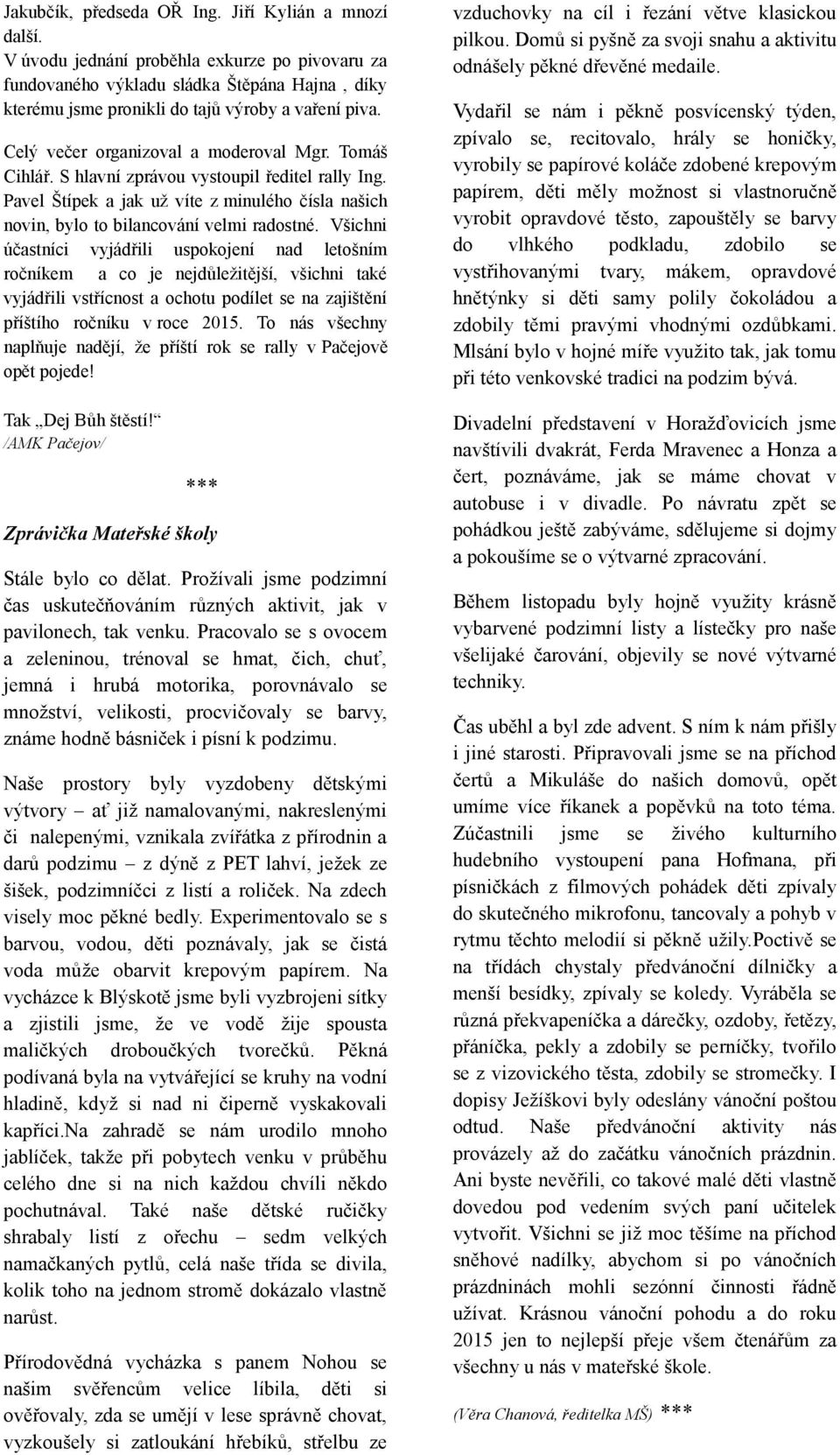 Všichni účastníci vyjádřili uspokojení nad letošním ročníkem a co je nejdůležitější, všichni také vyjádřili vstřícnost a ochotu podílet se na zajištění příštího ročníku v roce 2015.