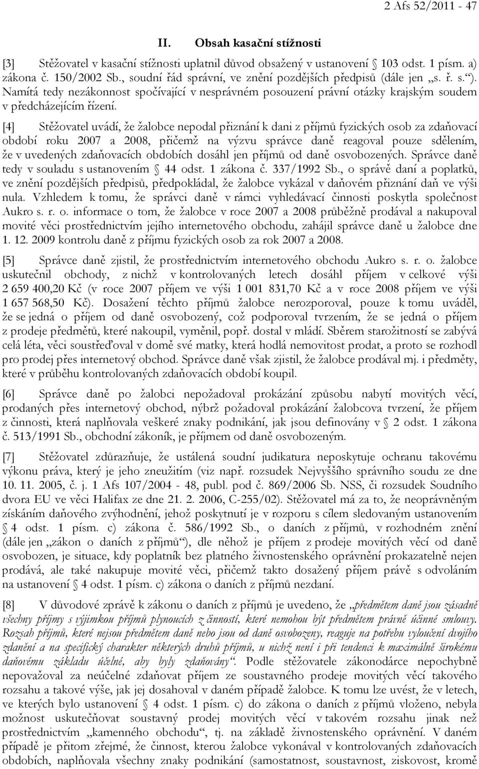 [4] Stěžovatel uvádí, že žalobce nepodal přiznání k dani z příjmů fyzických osob za zdaňovací období roku 2007 a 2008, přičemž na výzvu správce daně reagoval pouze sdělením, že v uvedených