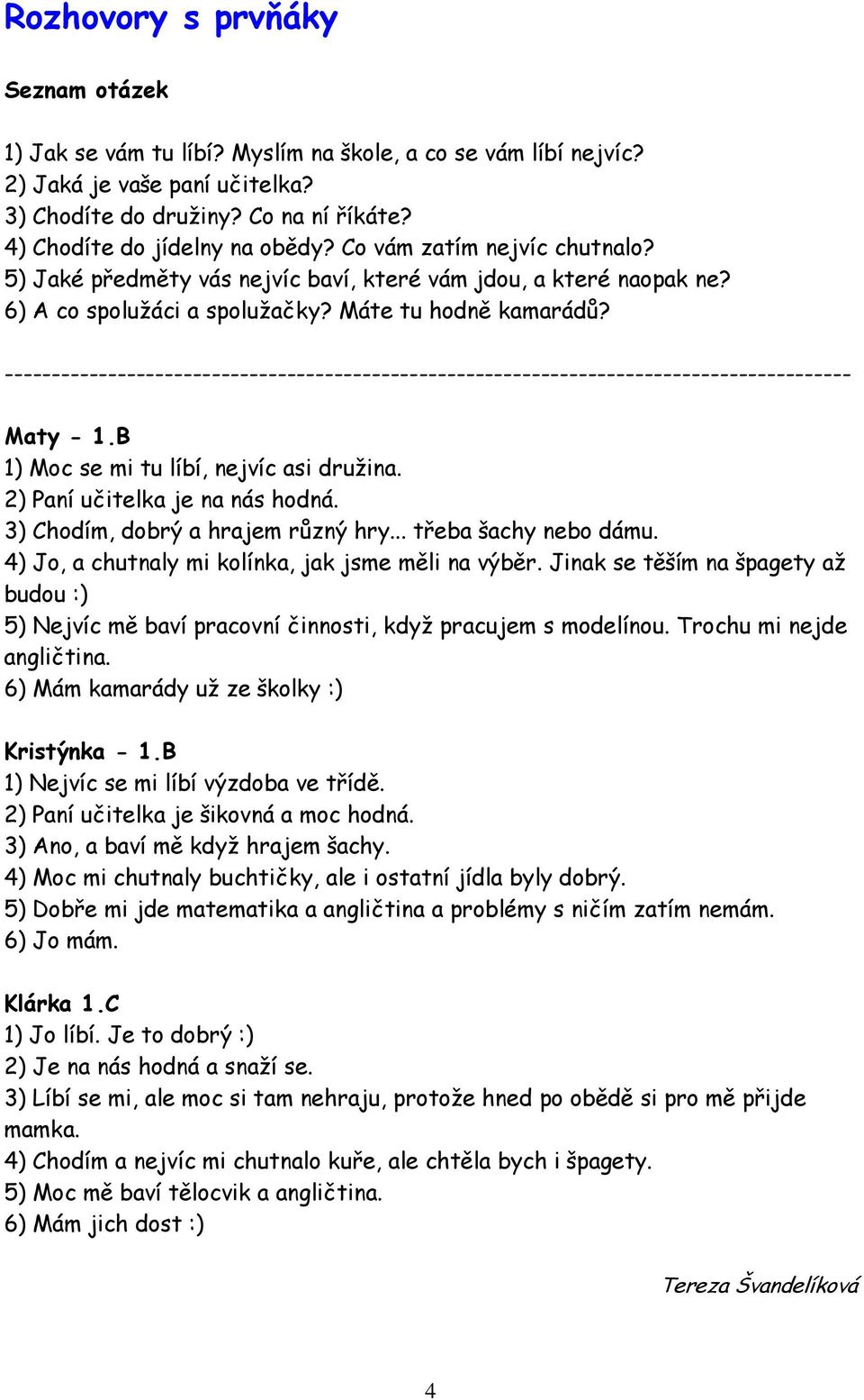 ------------------------------------------------------------------------------------------ Maty - 1.B 1) Moc se mi tu líbí, nejvíc asi družina. 2) Paní učitelka je na nás hodná.