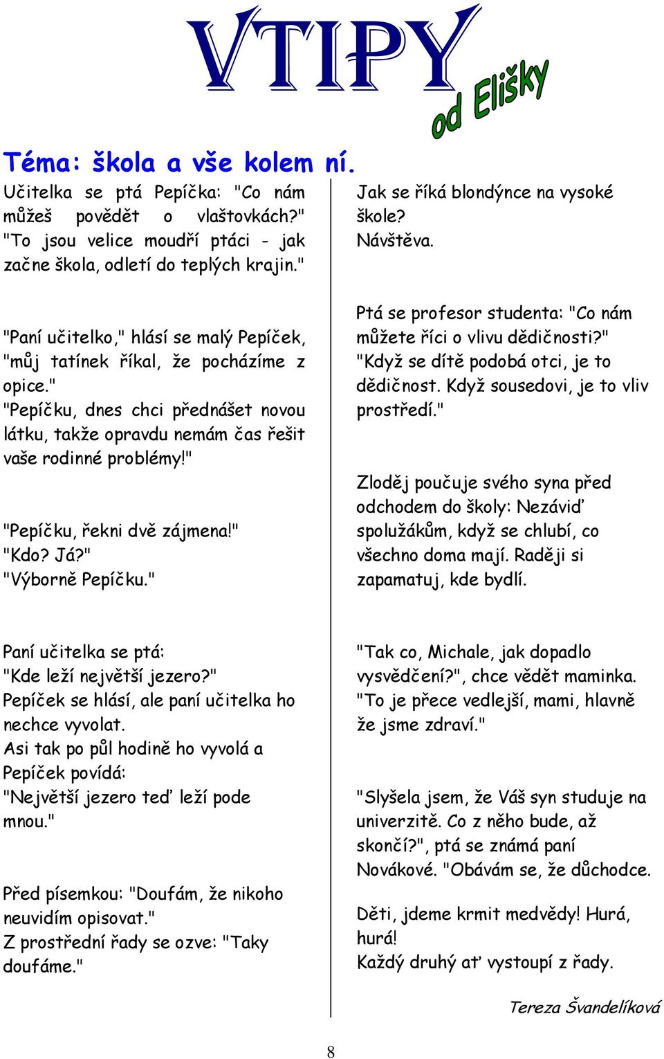 " "Pepíčku, dnes chci přednášet novou látku, takže opravdu nemám čas řešit vaše rodinné problémy!" "Pepíčku, řekni dvě zájmena!" "Kdo? Já?" "Výborně Pepíčku.