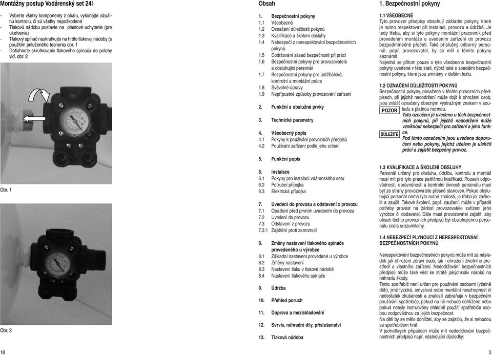 1 Všeobecně 1.2 Označení důležitosti pokynů 1.3 Kvalifikace a školení obsluhy 1.4 Nebezpečí z nerespektování bezpečnostních pokynů 1.5 Dodržování zásad bezpečnosti při práci 1.