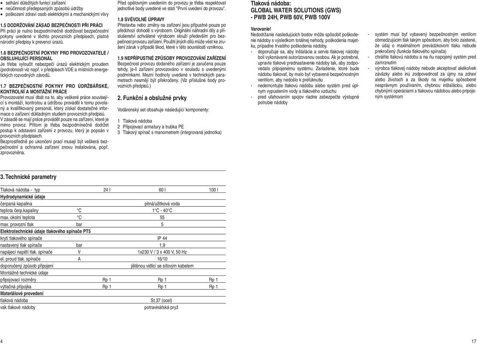6 BEZPEČNOSTNÍ POKYNY PRO PROVOZOVATELE / OBSLUHUJÍCÍ PERSONÁL Je třeba vyloučit nebezpečí úrazů elektrickým proudem (podrobnosti viz např. v předpisech VDE a místních energetických rozvodných závodů.