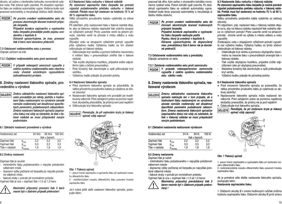 Případné korekce zapínacího a vypínacího tlaku čerpadla provádějte podle popisu uvedeného v kapitole 8. Důrazně upozorňujeme, že max. provozní tlak 6 barů není dovoleno překročit. 7.