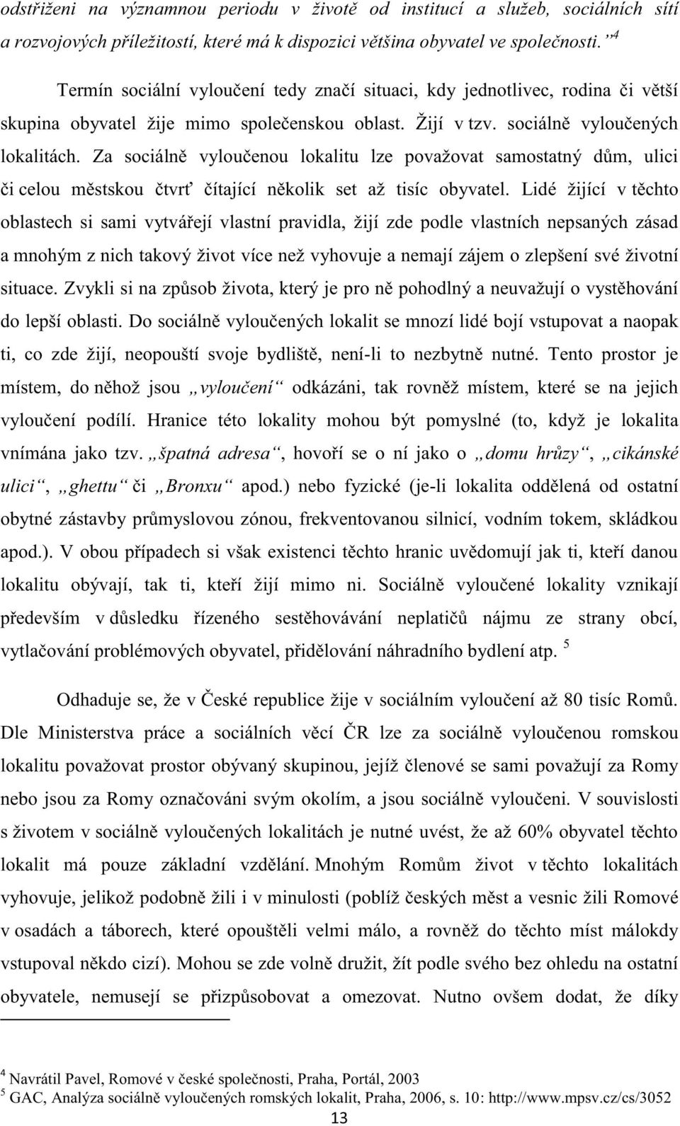 Za sociálně vyloučenou lokalitu lze považovat samostatný dům, ulici či celou městskou čtvrť čítající několik set až tisíc obyvatel.