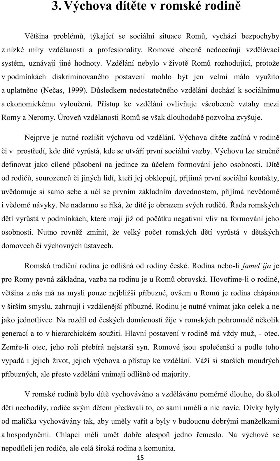 Vzdělání nebylo v životě Romů rozhodující, protože v podmínkách diskriminovaného postavení mohlo být jen velmi málo využito a uplatněno (Nečas, 1999).