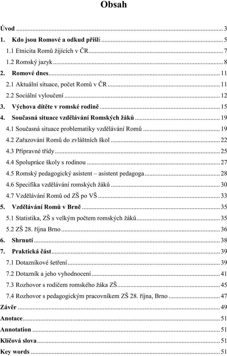 3 Přípravné třídy... 25 4.4 Spolupráce školy s rodinou... 27 4.5 Romský pedagogický asistent asistent pedagoga... 28 4.6 Specifika vzdělávání romských žáků... 30 4.7 Vzdělávání Romů od ZŠ po VŠ... 33 5.