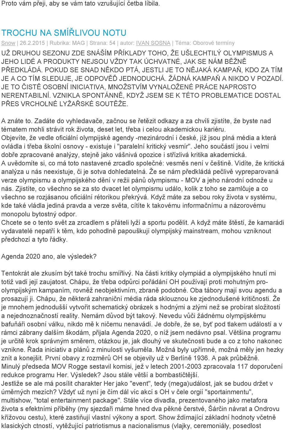 BĚŽNĚ PŘEDKLÁDÁ. POKUD SE SNAD NĚKDO PTÁ, JESTLI JE TO NĚJAKÁ KAMPAŇ, KDO ZA TÍM JE A CO TÍM SLEDUJE, JE ODPOVĚĎ JEDNODUCHÁ. ŽÁDNÁ KAMPAŇ A NIKDO V POZADÍ.