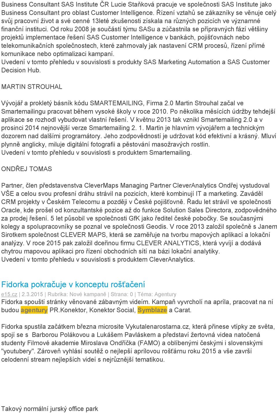 Od roku 2008 je součástí týmu SASu a zúčastnila se přípravných fází většiny projektů implementace řešení SAS Customer Intelligence v bankách, pojišťovnách nebo telekomunikačních společnostech, které