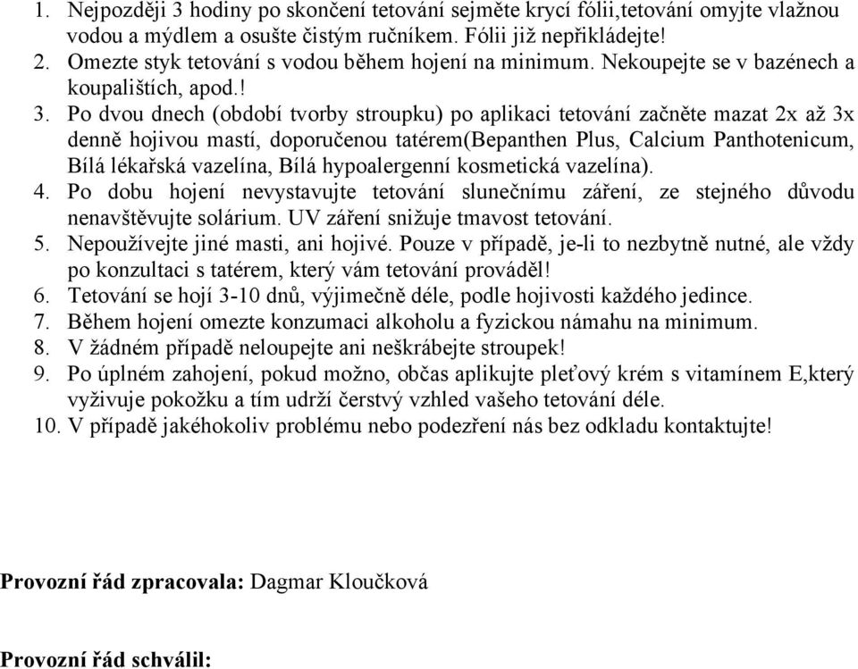 Po dvou dnech (období tvorby stroupku) po aplikaci tetování začněte mazat 2x až 3x denně hojivou mastí, doporučenou tatérem(bepanthen Plus, Calcium Panthotenicum, Bílá lékařská vazelína, Bílá