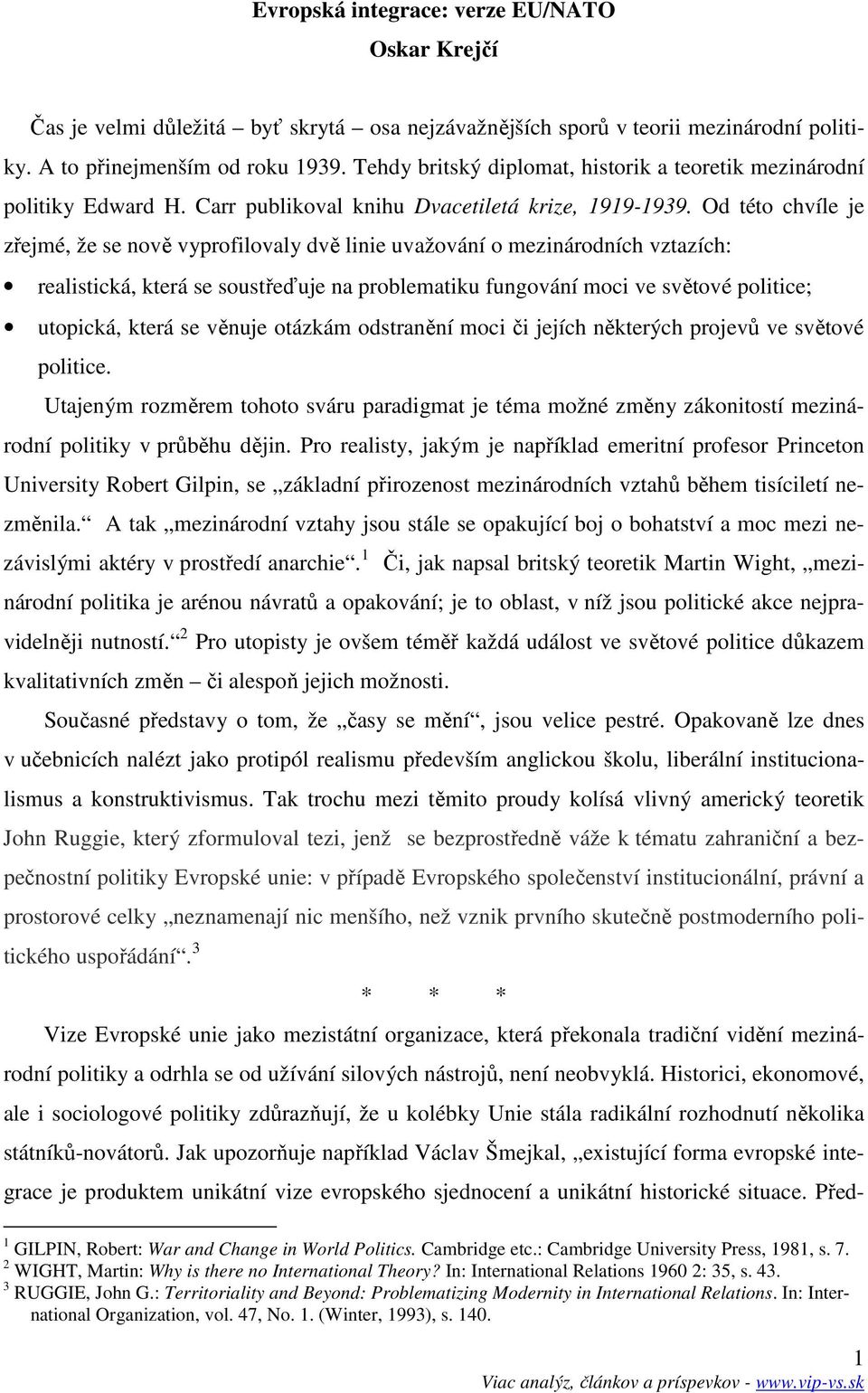 Od této chvíle je zřejmé, že se nově vyprofilovaly dvě linie uvažování o mezinárodních vztazích: realistická, která se soustřeďuje na problematiku fungování moci ve světové politice; utopická, která