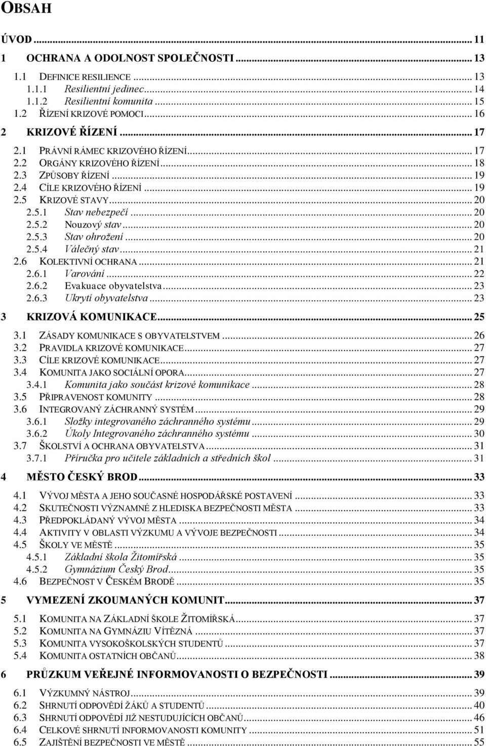 .. 20 2.5.3 Stav ohrožení... 20 2.5.4 Válečný stav... 21 2.6 KOLEKTIVNÍ OCHRANA... 21 2.6.1 Varování... 22 2.6.2 Evakuace obyvatelstva... 23 2.6.3 Ukrytí obyvatelstva... 23 3 KRIZOVÁ KOMUNIKACE... 25 3.