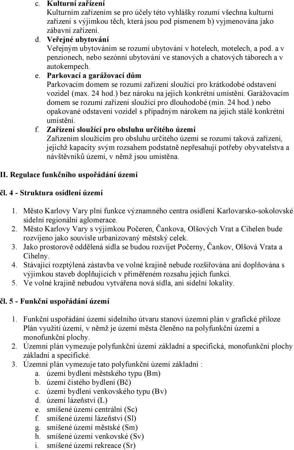 Parkovací a garážovací dům Parkovacím domem se rozumí zařízení sloužící pro krátkodobé odstavení vozidel (max. 24 hod.) bez nároku na jejich konkrétní umístění.