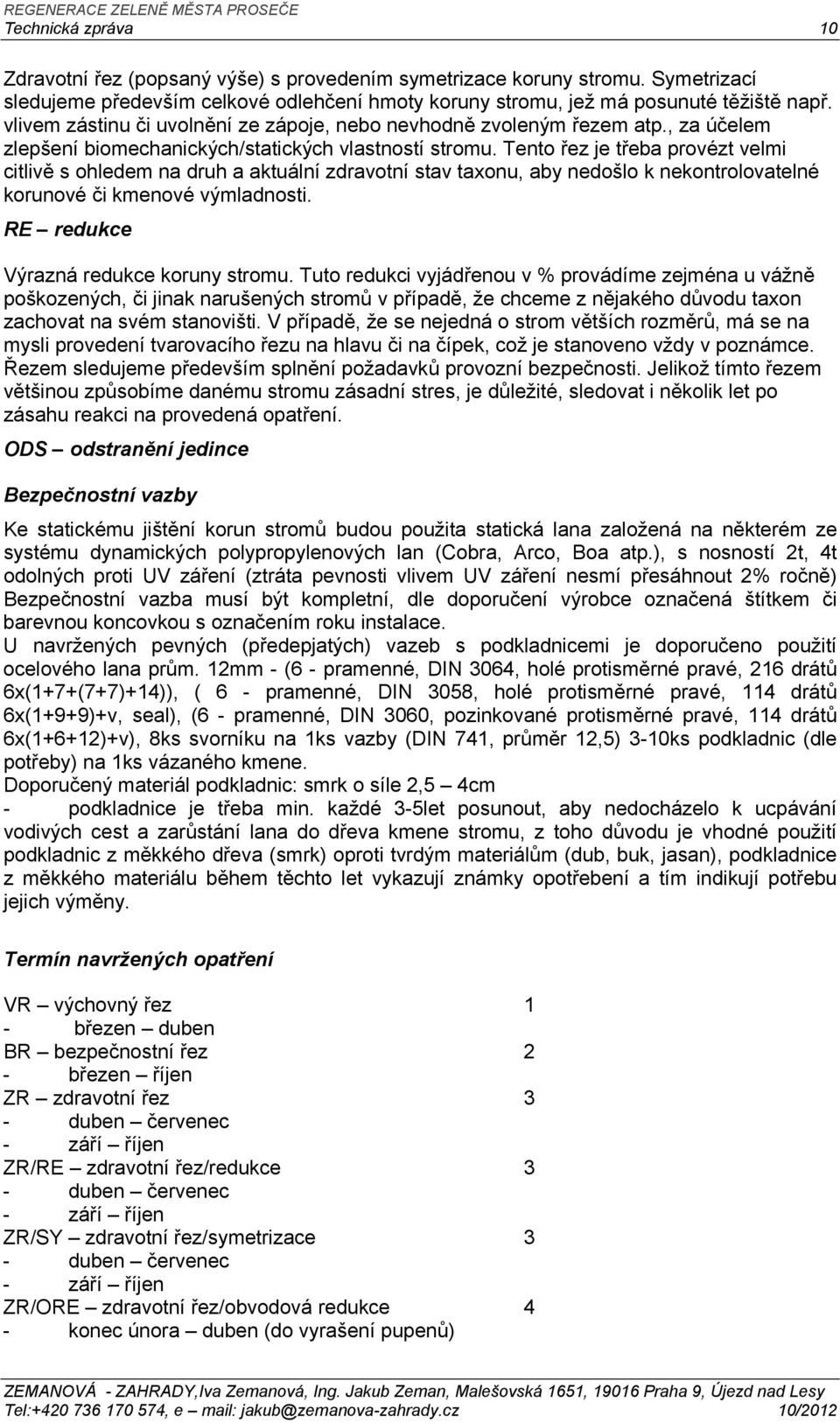 Tento řez je třeba provézt velmi citlivě s ohledem na druh a aktuální zdravotní stav taxonu, aby nedošlo k nekontrolovatelné korunové či kmenové výmladnosti. RE redukce Výrazná redukce koruny stromu.