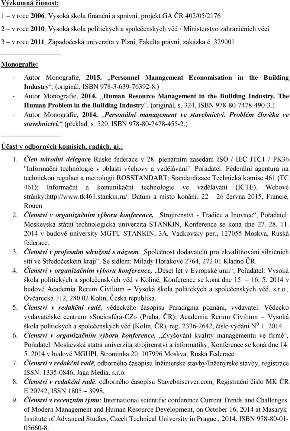 ) - Autor Monografie, 2014. Human Resource Management in the Building Industry. The Human Problem in the Building Industry. (originál, s. 324, ISBN 978-80-7478-490-3.) - Autor Monografie, 2014. Personální management ve stavebnictví.