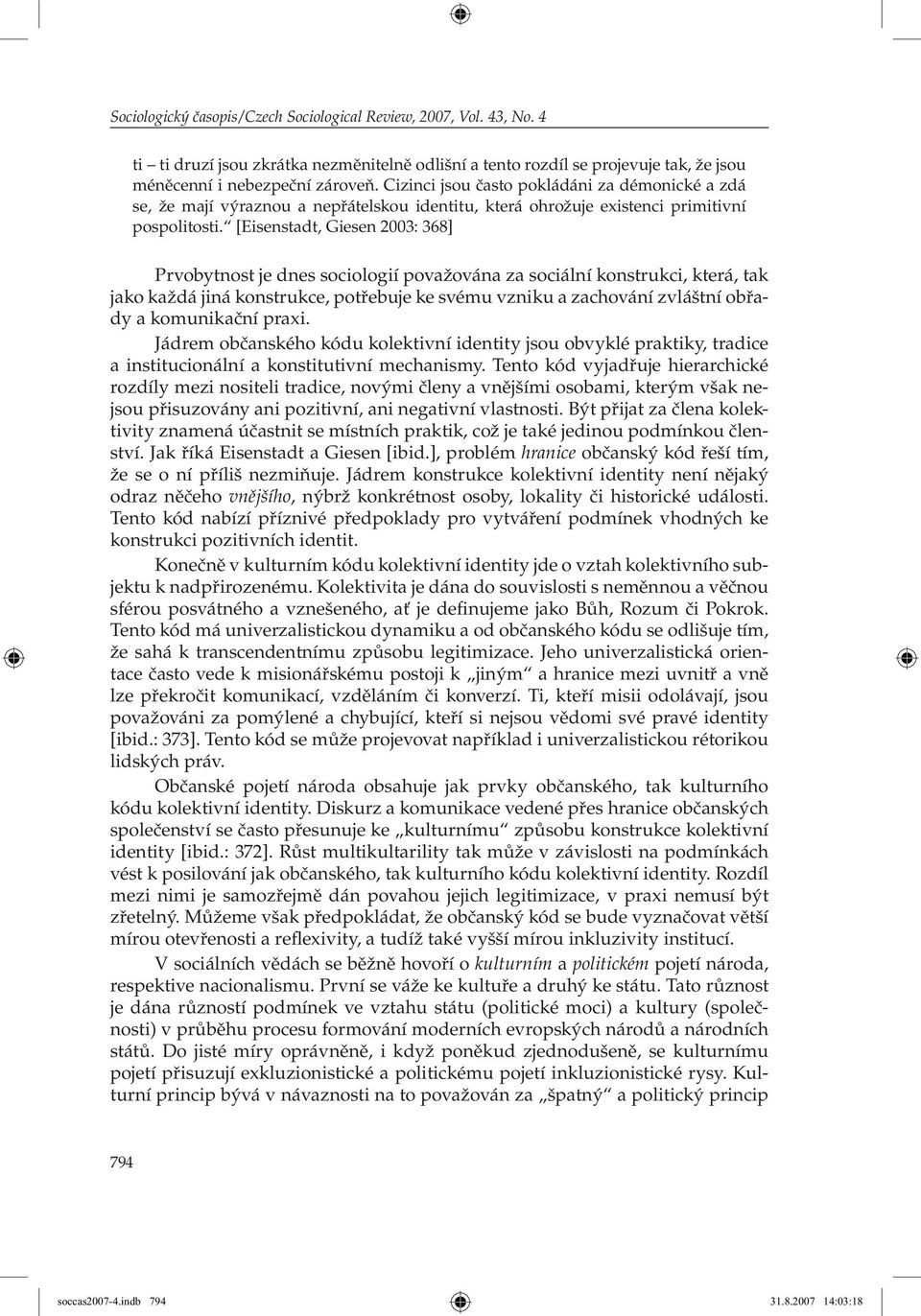 [Eisenstadt, Giesen 2003: 368] Prvobytnost je dnes sociologií považována za sociální konstrukci, která, tak jako každá jiná konstrukce, potřebuje ke svému vzniku a zachování zvláštní obřady a