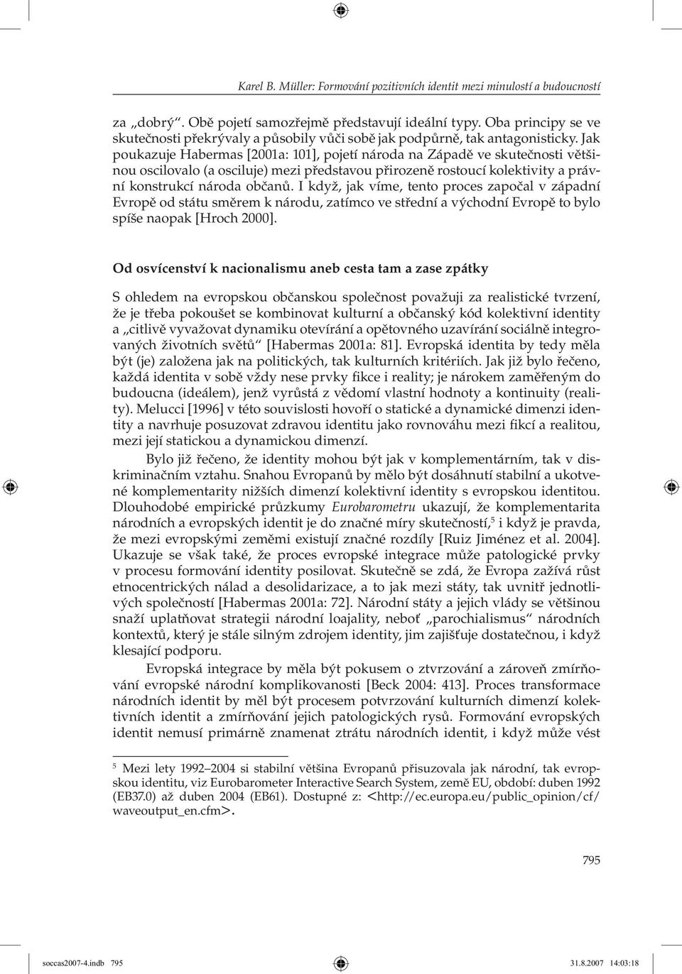 Jak poukazuje Habermas [2001a: 101], pojetí národa na Západě ve skutečnosti většinou oscilovalo (a osciluje) mezi představou přirozeně rostoucí kolektivity a právní konstrukcí národa občanů.