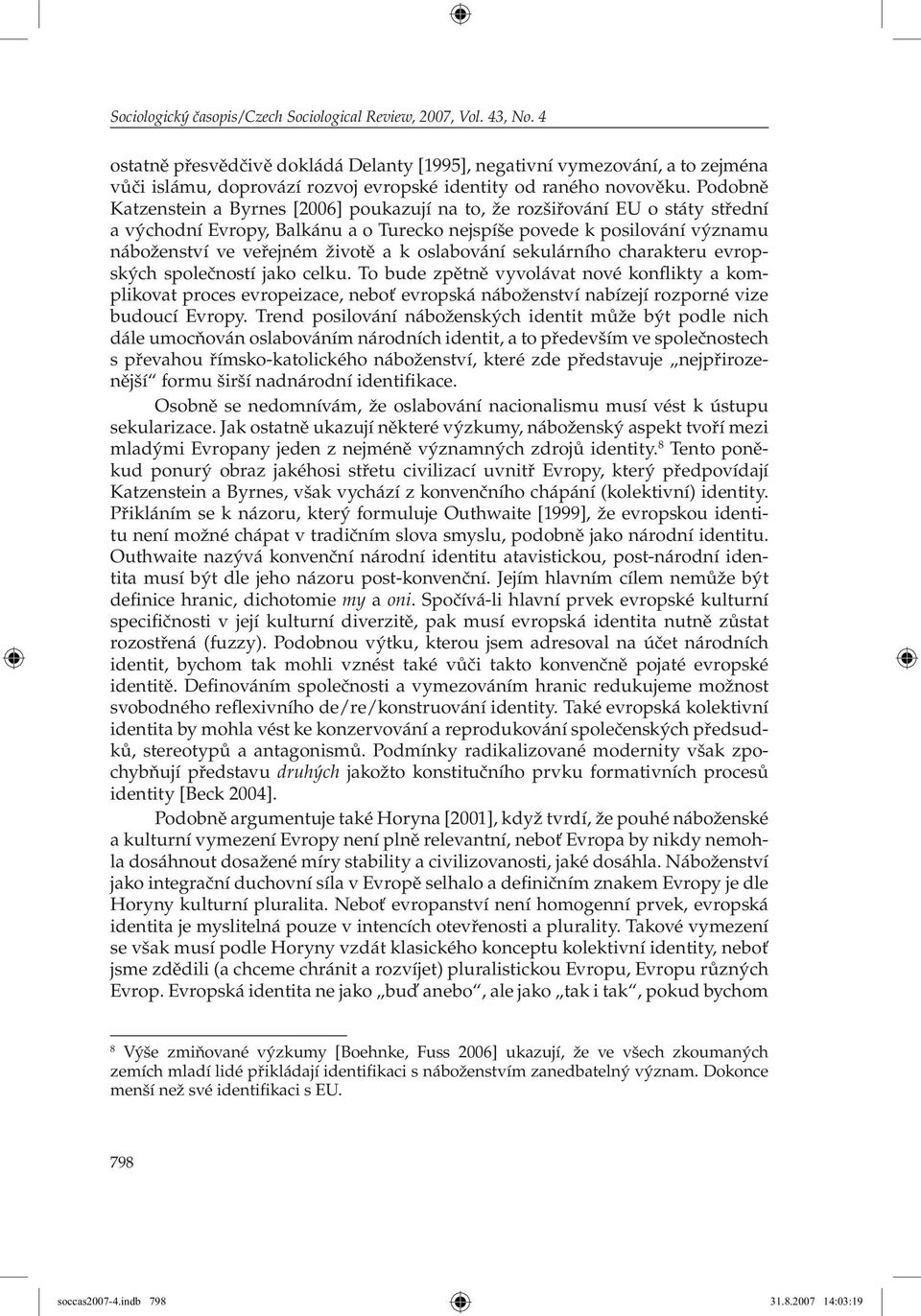 Podobně Katzenstein a Byrnes [2006] poukazují na to, že rozšiřování EU o státy střední a východní Evropy, Balkánu a o Turecko nejspíše povede k posilování významu náboženství ve veřejném životě a k