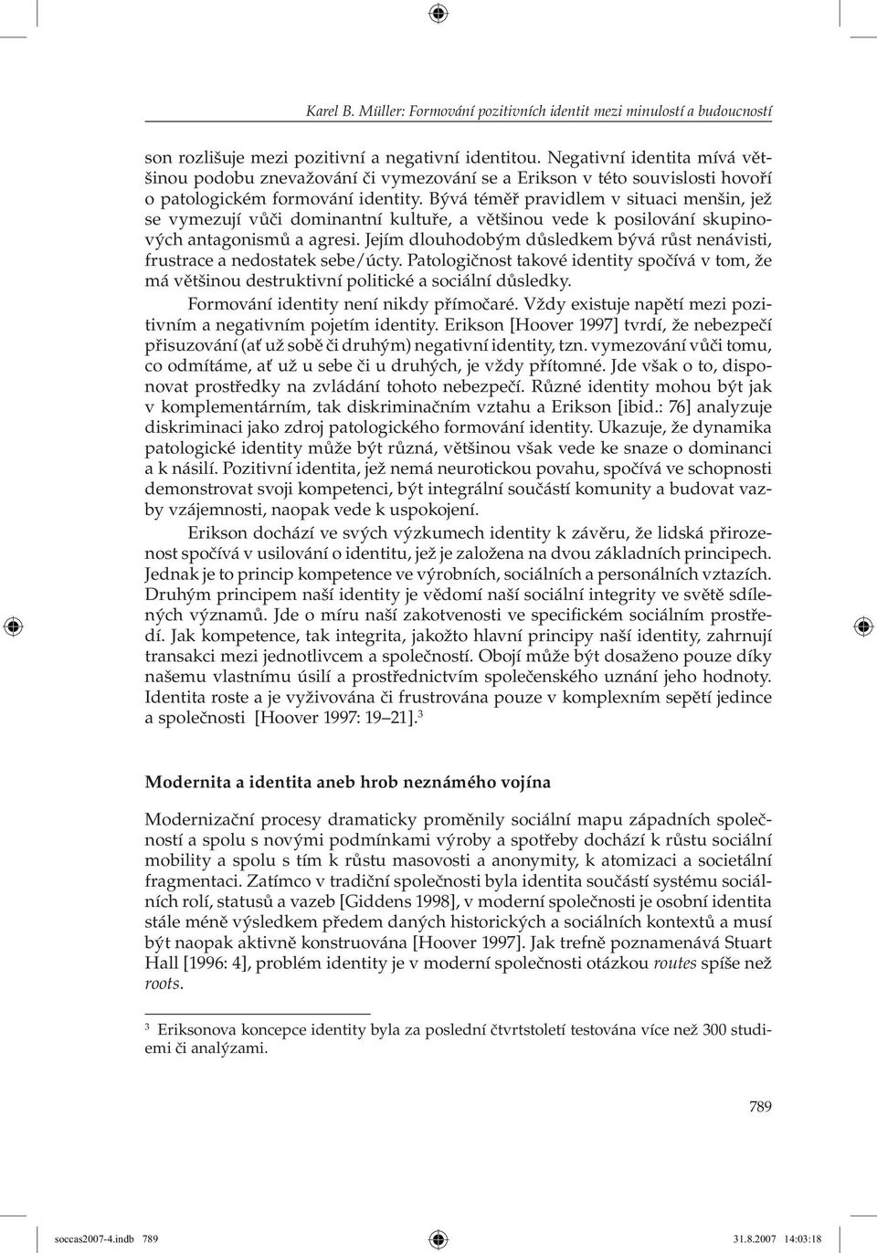 Bývá téměř pravidlem v situaci menšin, jež se vymezují vůči dominantní kultuře, a většinou vede k posilování skupinových antagonismů a agresi.