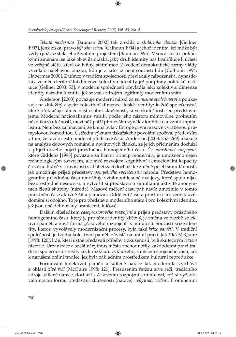 projektem [Bauman 1995]. V souvislosti s politickými změnami se také objevila otázka, jaký druh identity nás kvalifikuje k účasti ve veřejné sféře, která ovlivňuje státní moc.