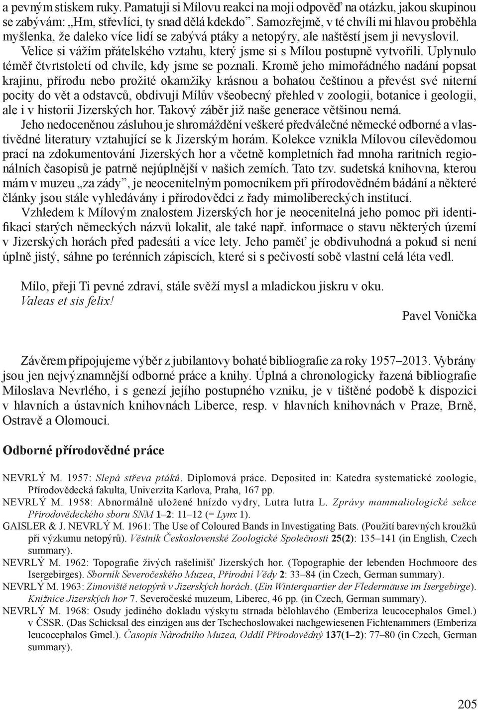 Velice si vážím přátelského vztahu, který jsme si s Mílou postupně vytvořili. Uplynulo téměř čtvrtstoletí od chvíle, kdy jsme se poznali.