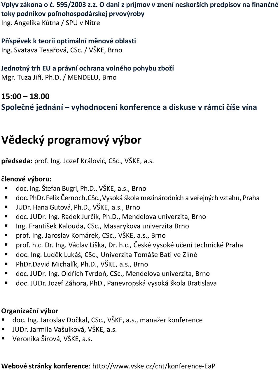 / MENDELU, Brno 15:00 18.00 Společné jednání vyhodnoceni konference a diskuse v rámci číše vína Vědecký programový výbor předseda: prof. Ing. Jozef Královič, CSc., VŠKE, a.s. členové výboru: doc. Ing. Štefan Bugri, Ph.