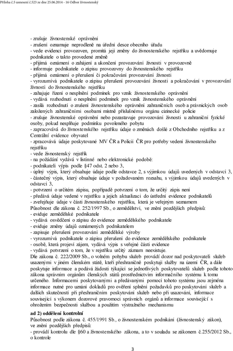 uvědomuje podnikatele o takto provedené změně - přijímá oznámení o zahájení a ukončení provozování živnosti v provozovně - informuje podnikatele o zápisu provozovny do živnostenského rejstříku -