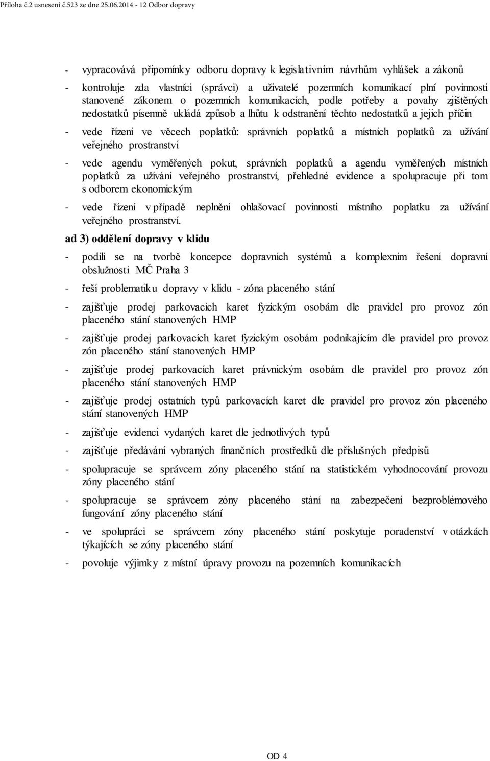 zákonem o pozemních komunikacích, podle potřeby a povahy zjištěných nedostatků písemně ukládá způsob a lhůtu k odstranění těchto nedostatků a jejich příčin - vede řízení ve věcech poplatků: správních