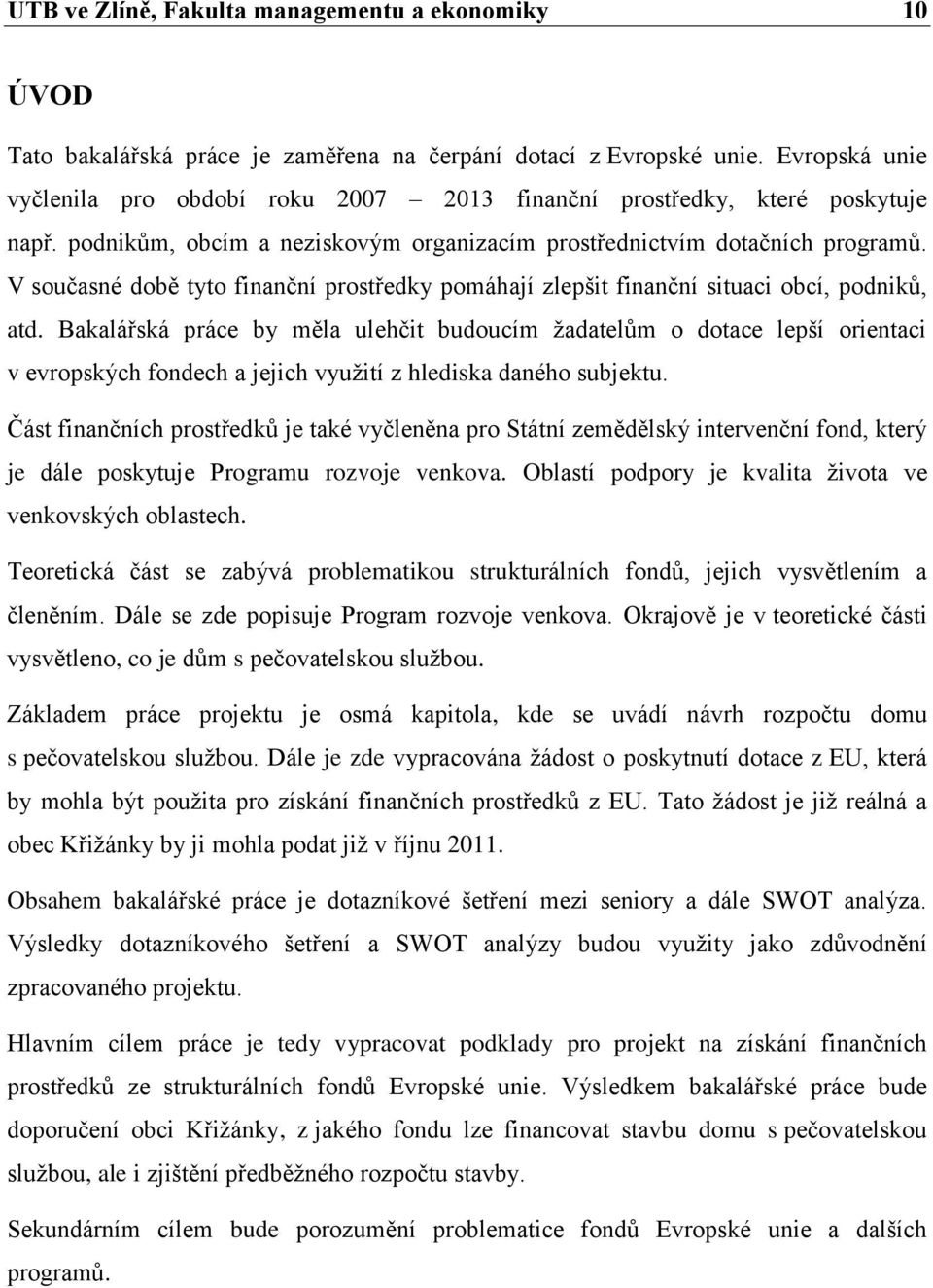 V současné době tyto finanční prostředky pomáhají zlepšit finanční situaci obcí, podniků, atd.