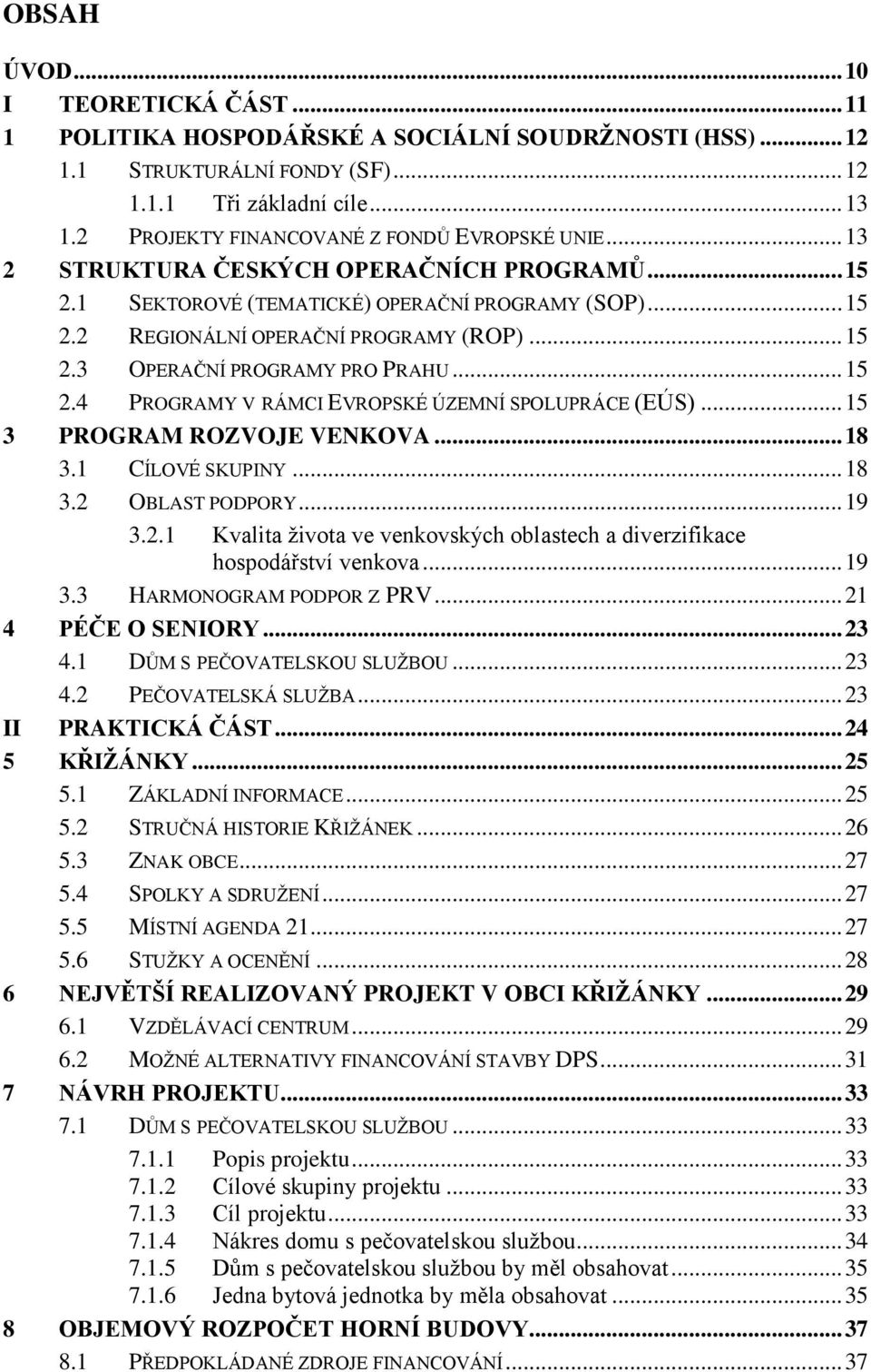 .. 15 2.4 PROGRAMY V RÁMCI EVROPSKÉ ÚZEMNÍ SPOLUPRÁCE (EÚS)... 15 3 PROGRAM ROZVOJE VENKOVA... 18 3.1 CÍLOVÉ SKUPINY... 18 3.2 OBLAST PODPORY... 19 3.2.1 Kvalita ţivota ve venkovských oblastech a diverzifikace hospodářství venkova.