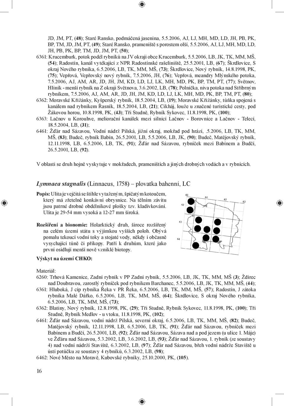 8.1998, PK, (75); Vepřová, Vepřovský nový rybník, 7.5.2006, JH, (76); Vepřová, meandry Mlýnského potoka, 7.5.2006, AJ, AM, AR, JD, JH, JM, KD, LD, LJ, LK, MH, MD, PK, BP, TM, PT, (77); Světnov, Hliník - menší rybník na Z okraji Světnova, 3.