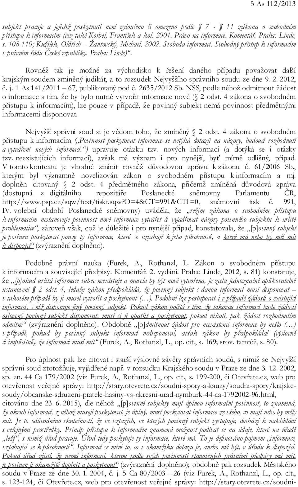 Rovněž tak je možné za východisko k řešení daného případu považovat další krajským soudem zmíněný judikát, a to rozsudek Nejvyššího správního soudu ze dne 9. 2. 2012, č. j. 1 As 141/2011 67, publikovaný pod č.