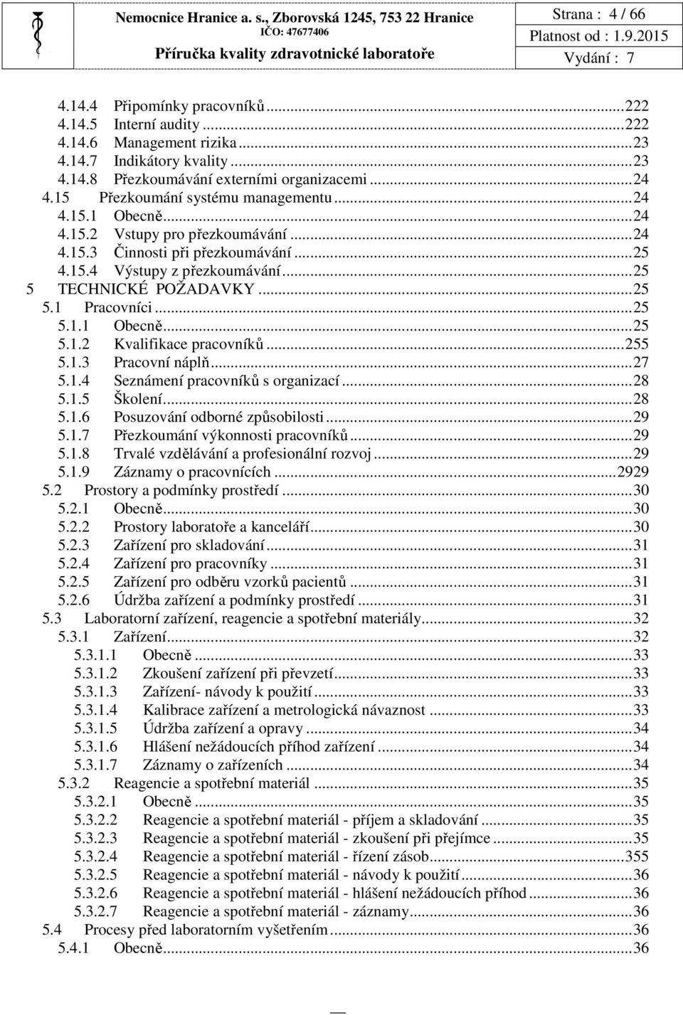 ..25 5.1 Pracovníci...25 5.1.1 Obecně...25 5.1.2 Kvalifikace pracovníků...255 5.1.3 Pracovní náplň...27 5.1.4 Seznámení pracovníků s organizací...28 5.1.5 Školení...28 5.1.6 Posuzování odborné způsobilosti.