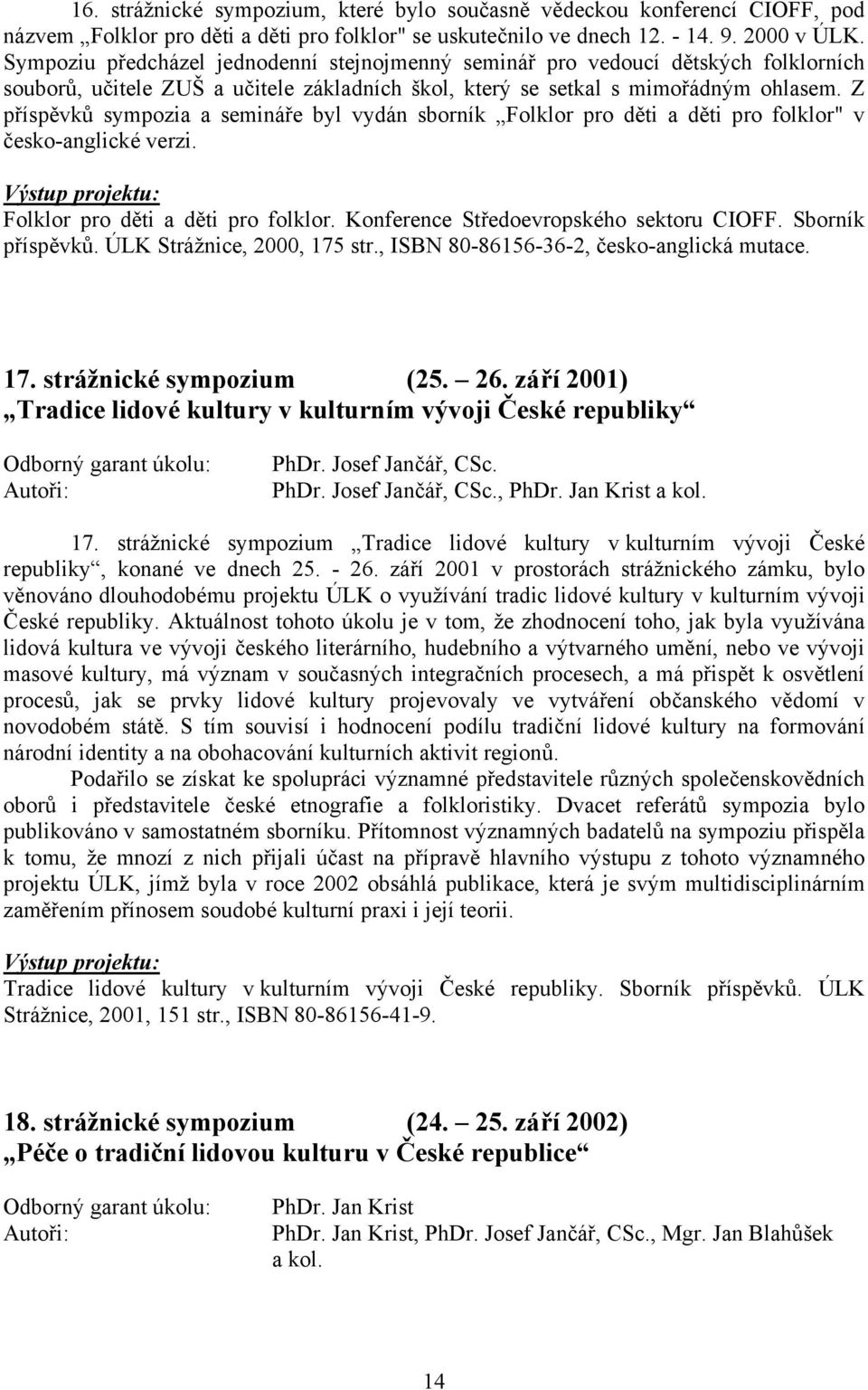 Z příspěvků sympozia a semináře byl vydán sborník Folklor pro děti a děti pro folklor" v česko-anglické verzi. Výstup projektu: Folklor pro děti a děti pro folklor.