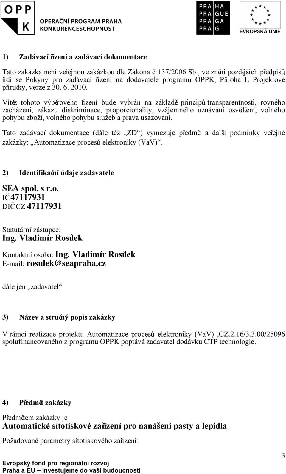 Vítěz tohoto výběrového řízení bude vybrán na základě principů transparentnosti, rovného zacházení, zákazu diskriminace, proporcionality, vzájemného uznávání osvědčení, volného pohybu zboží, volného