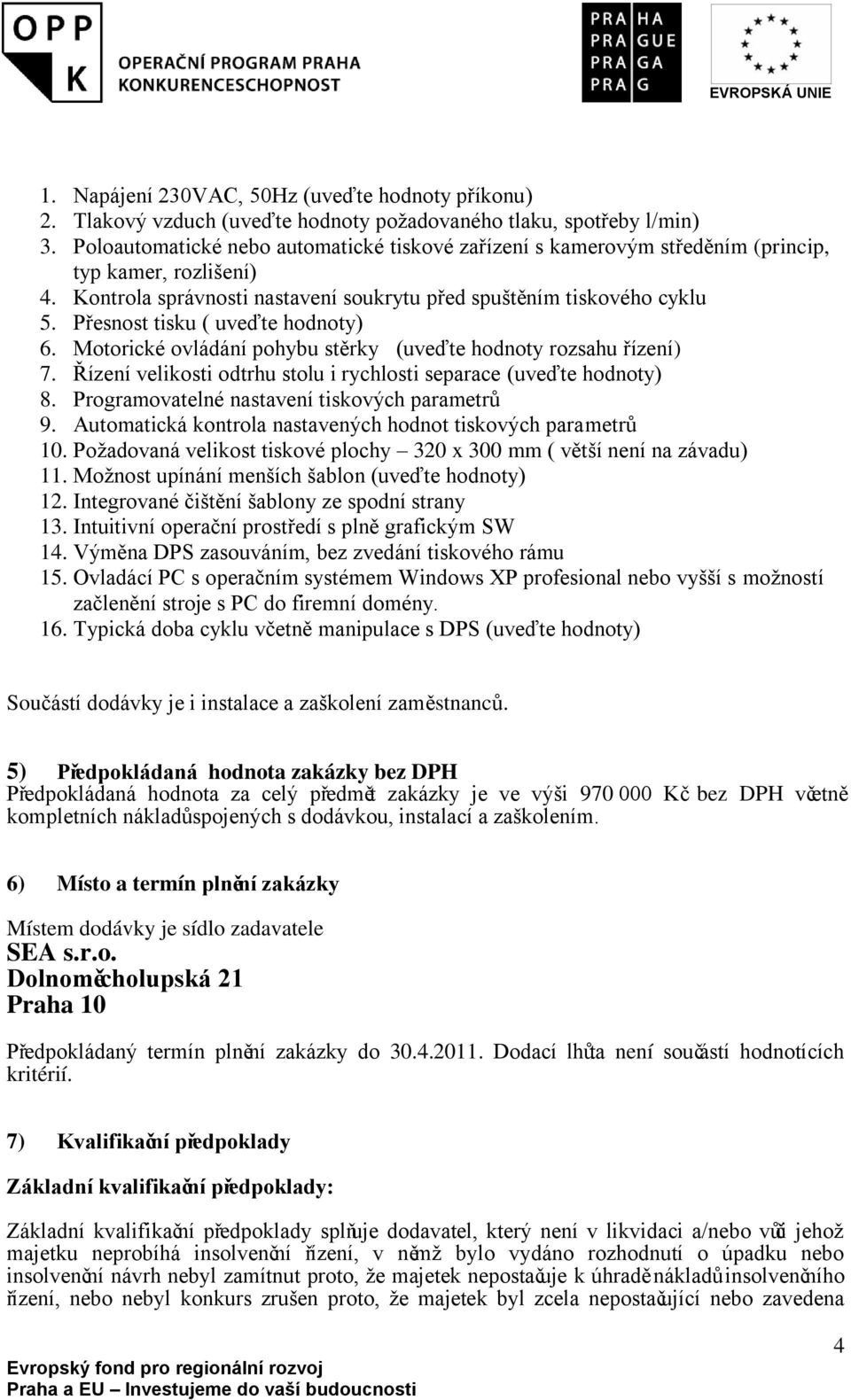 Přesnost tisku ( uveďte hodnoty) 6. Motorické ovládání pohybu stěrky (uveďte hodnoty rozsahu řízení) 7. Řízení velikosti odtrhu stolu i rychlosti separace (uveďte hodnoty) 8.