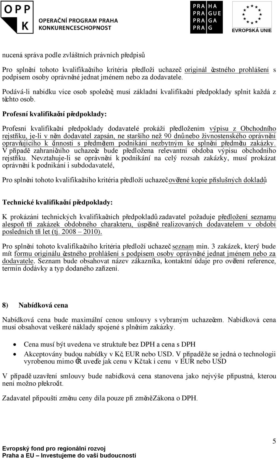 Profesní kvalifikační předpoklady: Profesní kvalifikační předpoklady dodavatelé prokáží předložením výpisu z Obchodního rejstříku, je-li v něm dodavatel zapsán, ne staršího než 90 dnůnebo