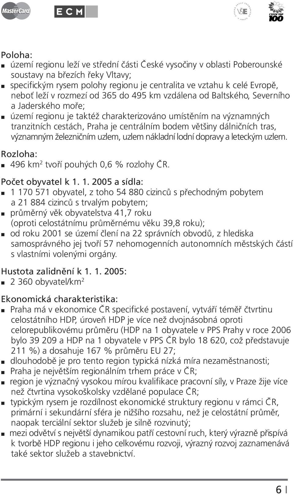 dálničních tras, významným železničním uzlem, uzlem nákladní lodní dopravy a leteckým uzlem. Rozloha: 496 km 2 tvoří pouhých 0,6 % rozlohy ČR. Počet obyvatel k 1.