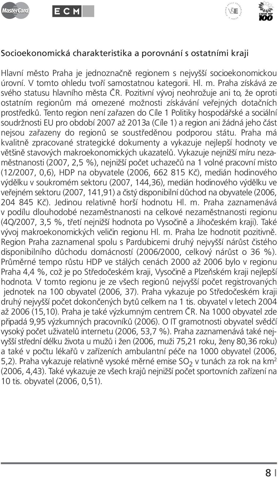 Tento region není zařazen do Cíle 1 Politiky hospodářské a sociální soudržnosti EU pro období 2007 až 2013a (Cíle 1) a region ani žádná jeho část nejsou zařazeny do regionů se soustředěnou podporou