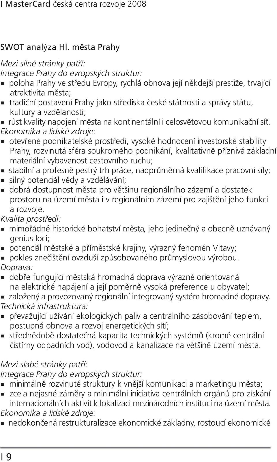 jako střediska české státnosti a správy státu, kultury a vzdělanosti; růst kvality napojení města na kontinentální i celosvětovou komunikační síť.