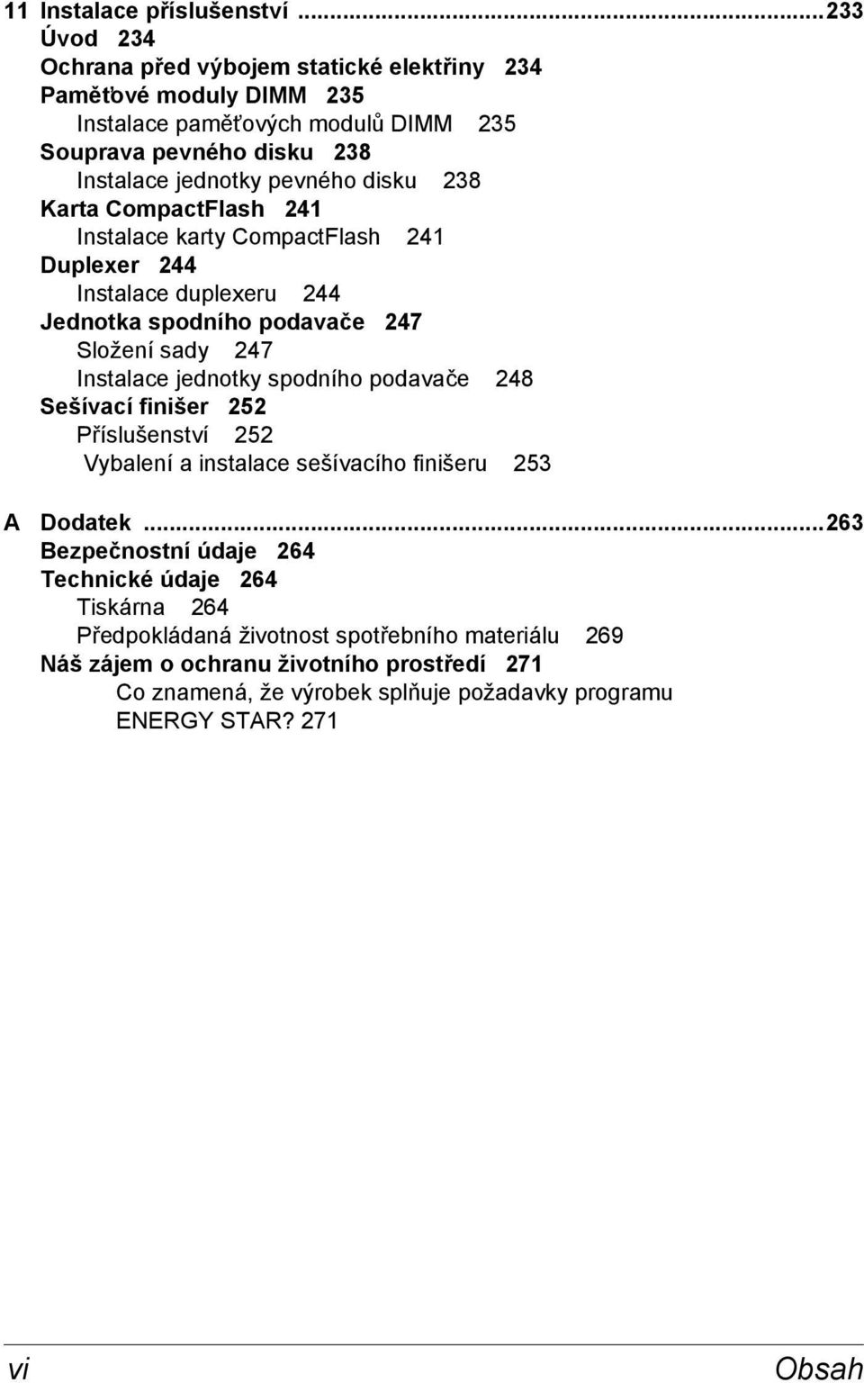 disku 238 Karta CompactFlash 241 Instalace karty CompactFlash 241 Duplexer 244 Instalace duplexeru 244 Jednotka spodního podavače 247 Složení sady 247 Instalace jednotky spodního