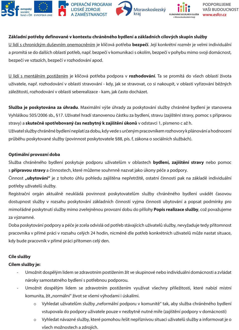 bezpečí v komunikaci s okolím, bezpečí v pohybu mimo svoji domácnost, bezpečí ve vztazích, bezpečí v rozhodování apod. U lidí s mentálním postižením je klíčová potřeba podpora v rozhodování.