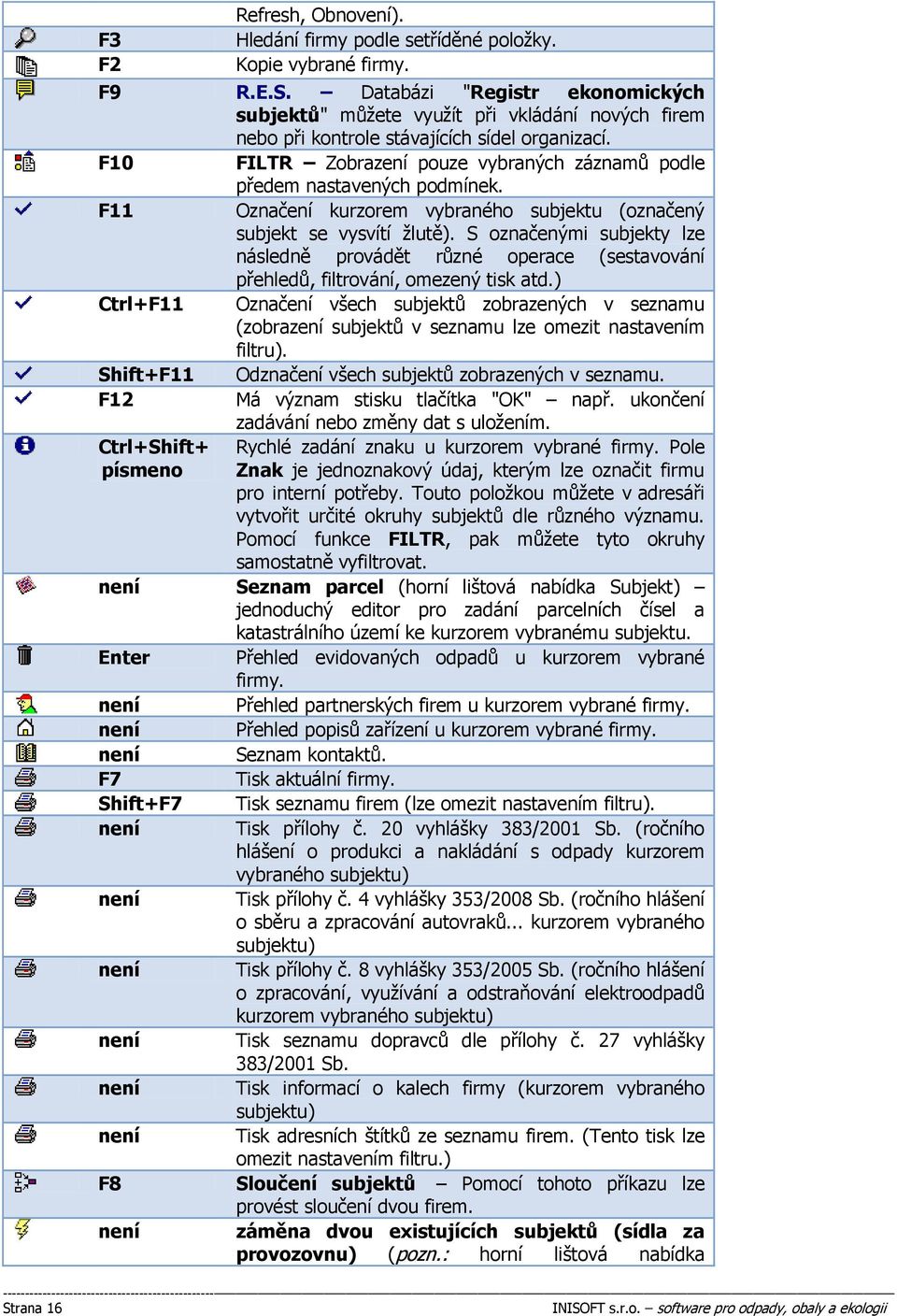 F10 FILTR Zobrazení pouze vybraných záznamů podle předem nastavených podmínek. F11 Označení kurzorem vybraného subjektu (označený subjekt se vysvítí žlutě).