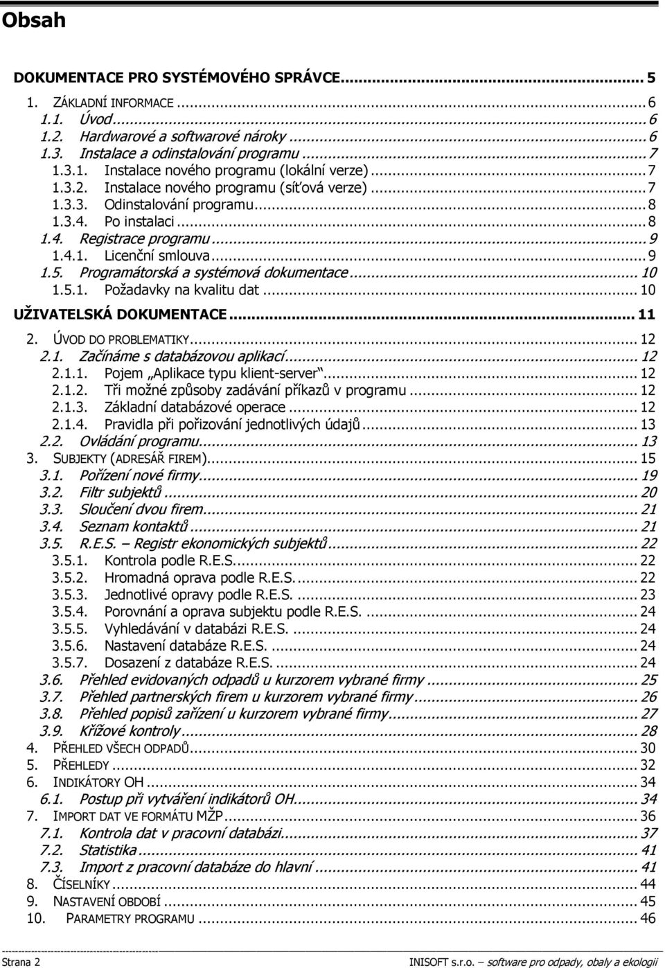 Programátorská a systémová dokumentace... 10 1.5.1. Požadavky na kvalitu dat... 10 UŽIVATELSKÁ DOKUMENTACE... 11 2. ÚVOD DO PROBLEMATIKY... 12 2.1. Začínáme s databázovou aplikací... 12 2.1.1. Pojem Aplikace typu klient-server.